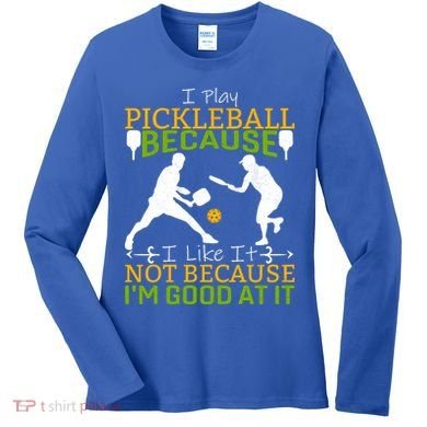 I Play Pickleball Because I Like It Not I'm Good At It Women's Long Sleeve Shirt