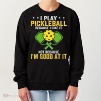 I Play Pickleball Because I Like It Not IM Good At It Women's Sweatshirt thumb 0