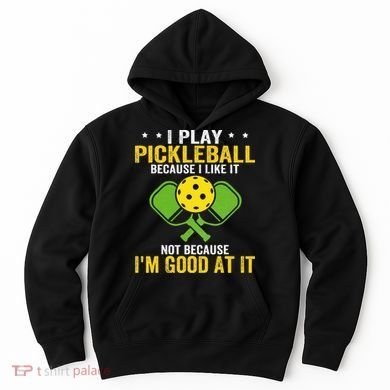 I Play Pickleball Because I Like It Not IM Good At It Hoodie