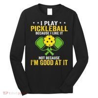 I Play Pickleball Because I Like It Not IM Good At It Long Sleeve Shirt thumb 0
