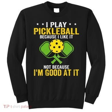 I Play Pickleball Because I Like It Not IM Good At It Sweatshirt