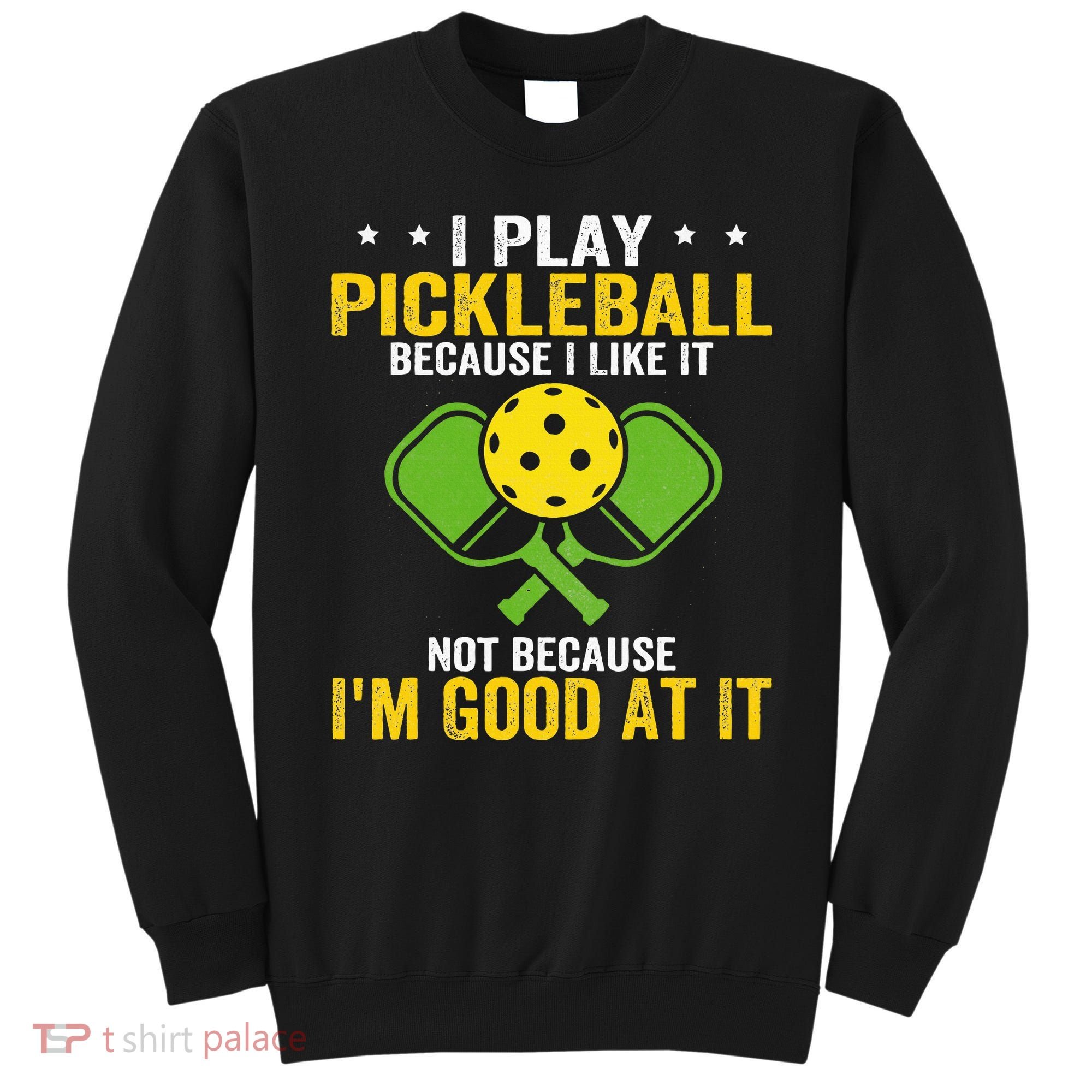 I Play Pickleball Because I Like It Not IM Good At It Sweatshirt