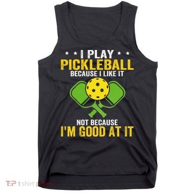I Play Pickleball Because I Like It Not IM Good At It Tank Top