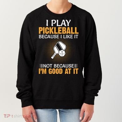 I Play Pickleball Because I Like It Not I'm Good At It Gift Player Women's Sweatshirt
