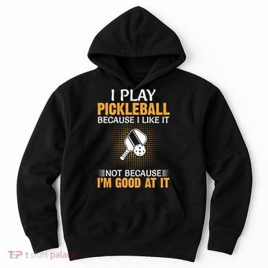 I Play Pickleball Because I Like It Not I'm Good At It Gift Player Hoodie