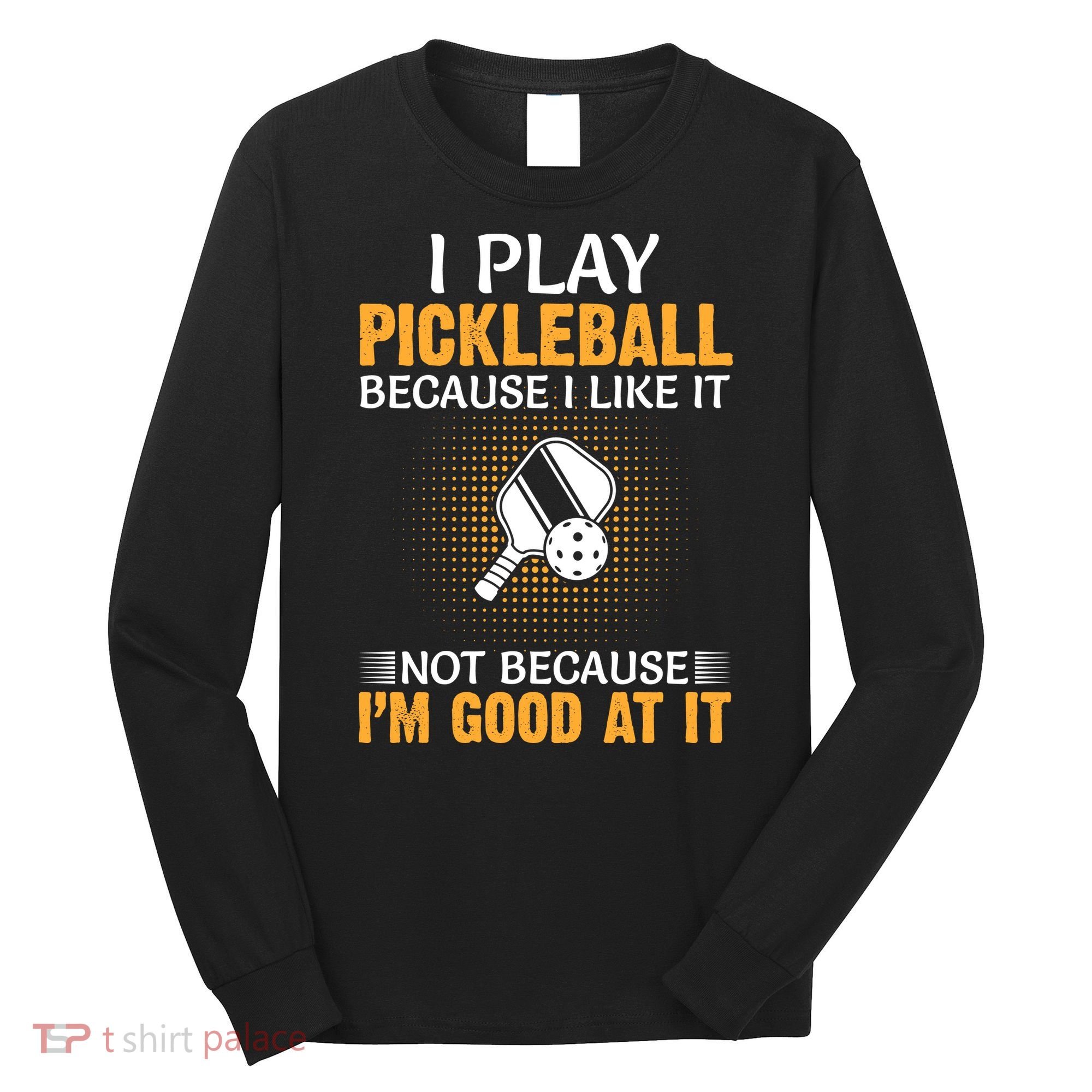 I Play Pickleball Because I Like It Not I'm Good At It Gift Player Long Sleeve Shirt