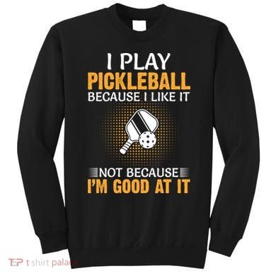 I Play Pickleball Because I Like It Not I'm Good At It Gift Player Sweatshirt