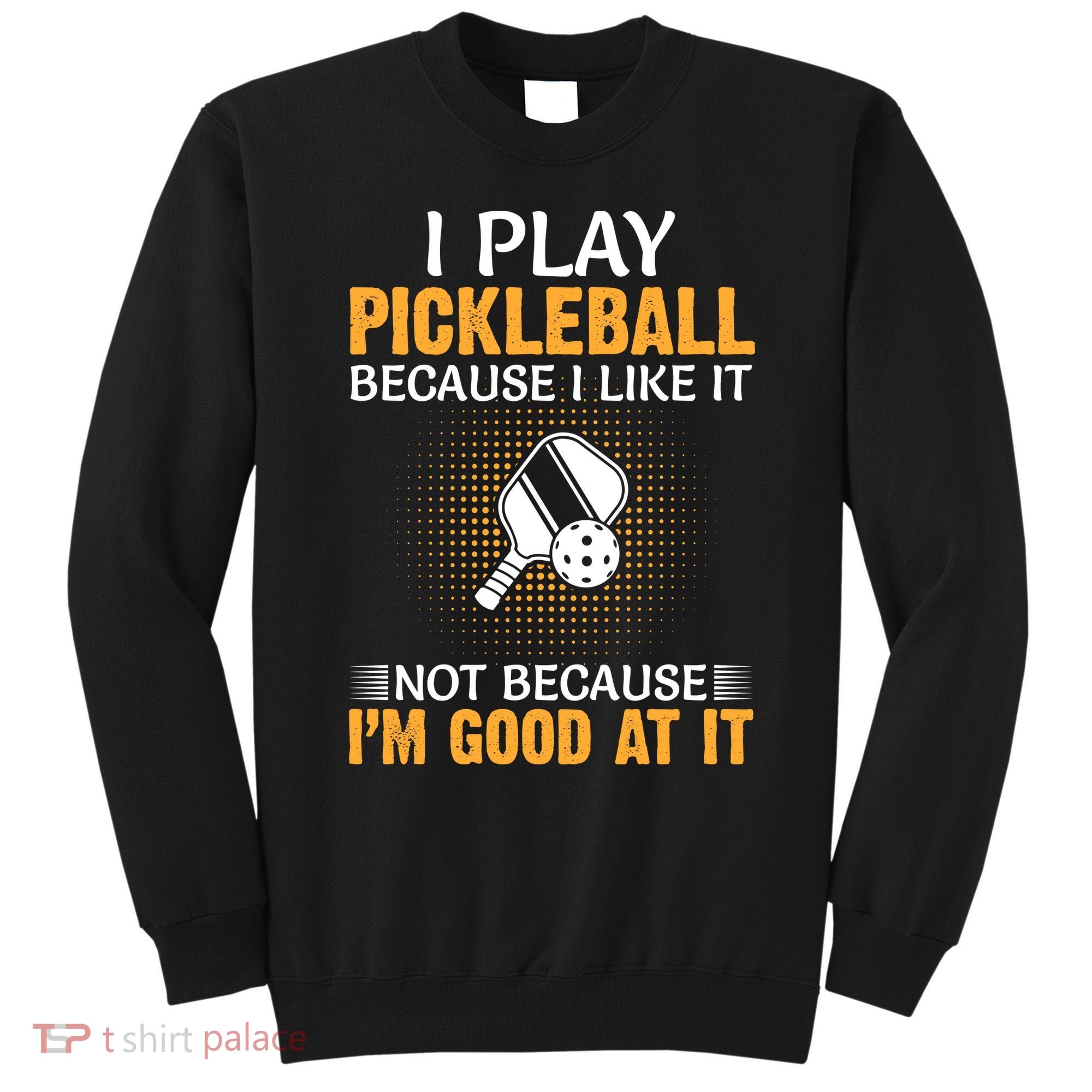 I Play Pickleball Because I Like It Not I'm Good At It Gift Player Sweatshirt