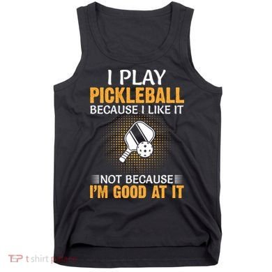 I Play Pickleball Because I Like It Not I'm Good At It Gift Player Tank Top