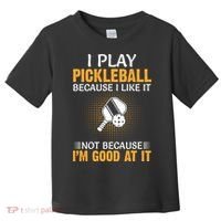 I Play Pickleball Because I Like It Not I'm Good At It Gift Player Toddler T-Shirt thumb 0