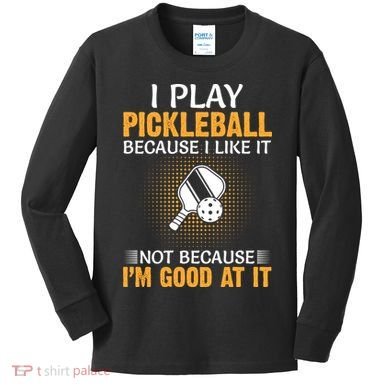 I Play Pickleball Because I Like It Not I'm Good At It Gift Player Kids Long Sleeve Shirt