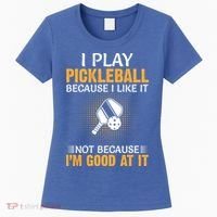 I Play Pickleball Because I Like It Not I'm Good At It Gift Player Women's T-Shirt thumb 0
