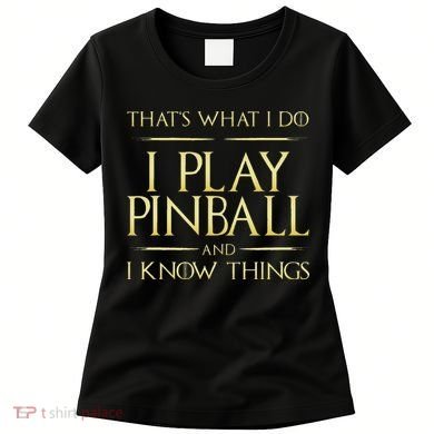 I Play Pinball And I Know Things Pinball Women's T-Shirt