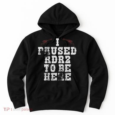 I Paused Rdr2 To Be Here Joke Hoodie