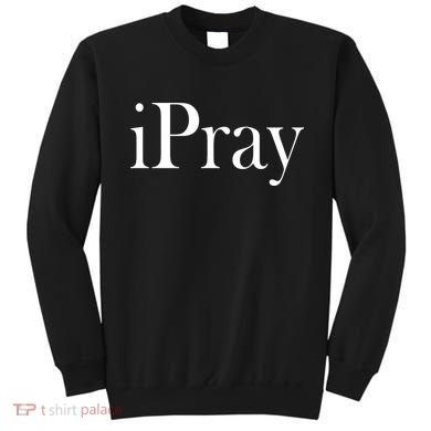 iPray I Pray Sweatshirt