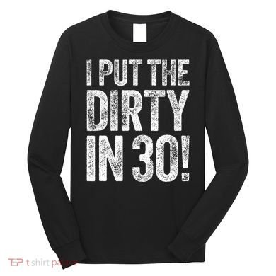 I Put The Dirty In Thirty 30th Birthday Long Sleeve Shirt
