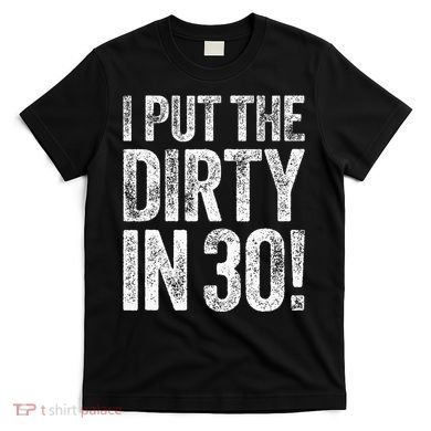I Put The Dirty In Thirty 30th Birthday T-Shirt