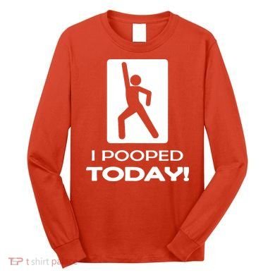 I Pooped Today Long Sleeve Shirt