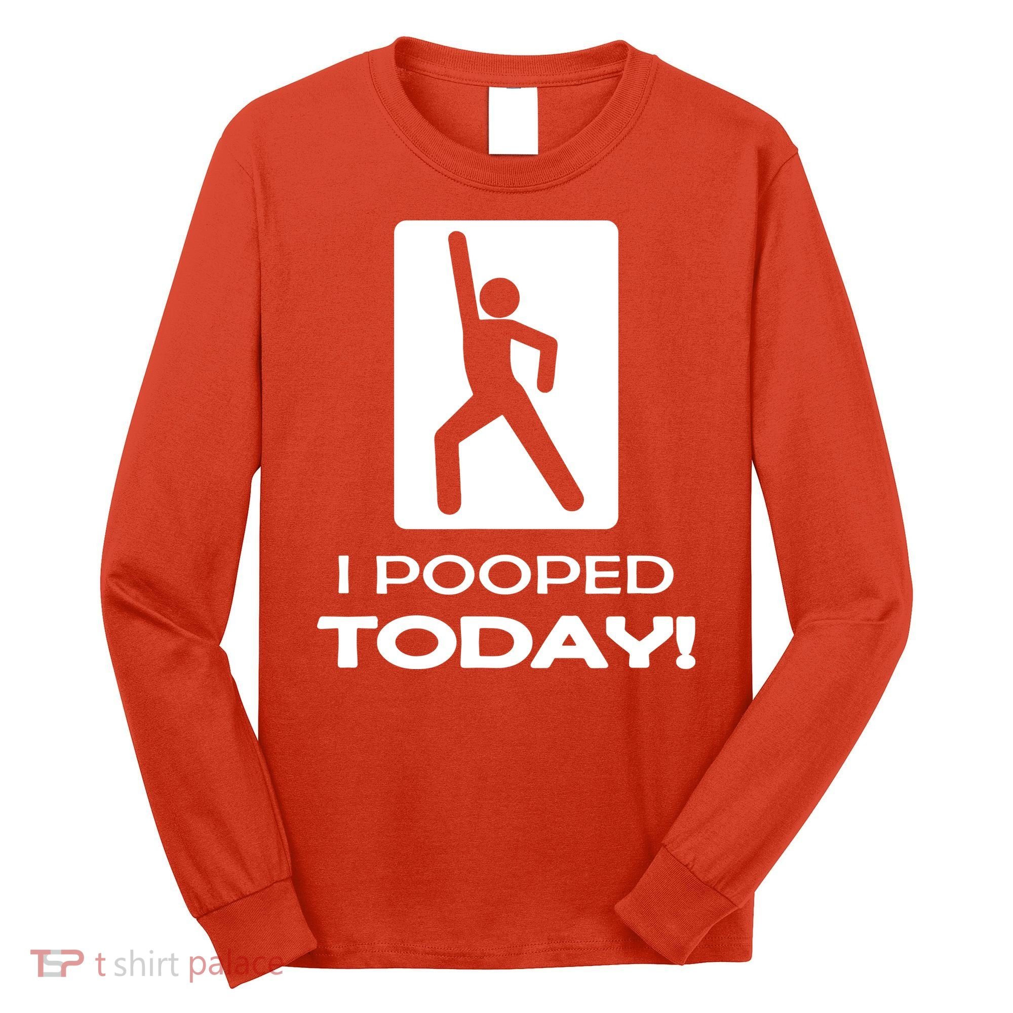 I Pooped Today Long Sleeve Shirt