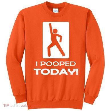 I Pooped Today Sweatshirt