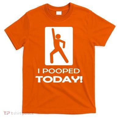 I Pooped Today T-Shirt