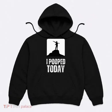 I Pooped Today Hoodie
