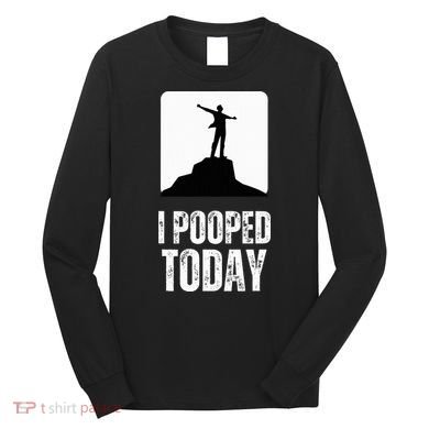 I Pooped Today Long Sleeve Shirt