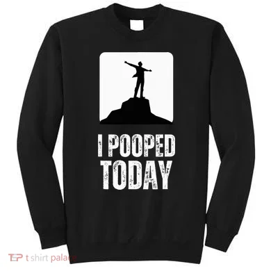 I Pooped Today Sweatshirt