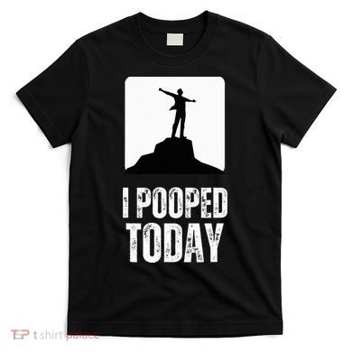 I Pooped Today T-Shirt