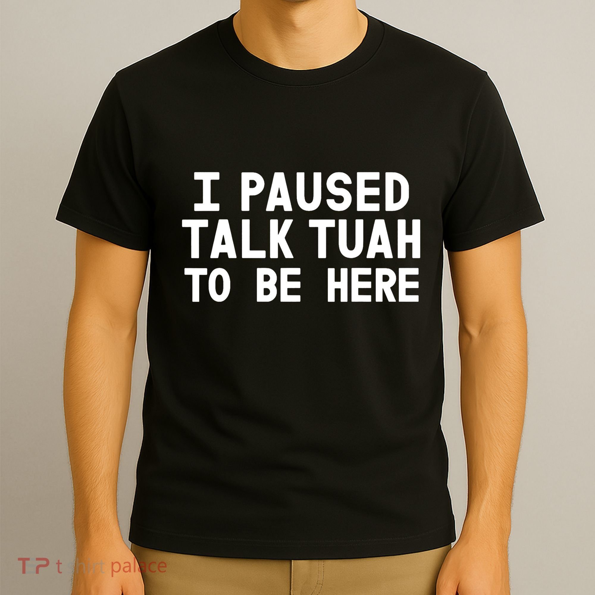I Paused Talk Tuah To Be Here Funny Sarcastic Saying T-Shirt