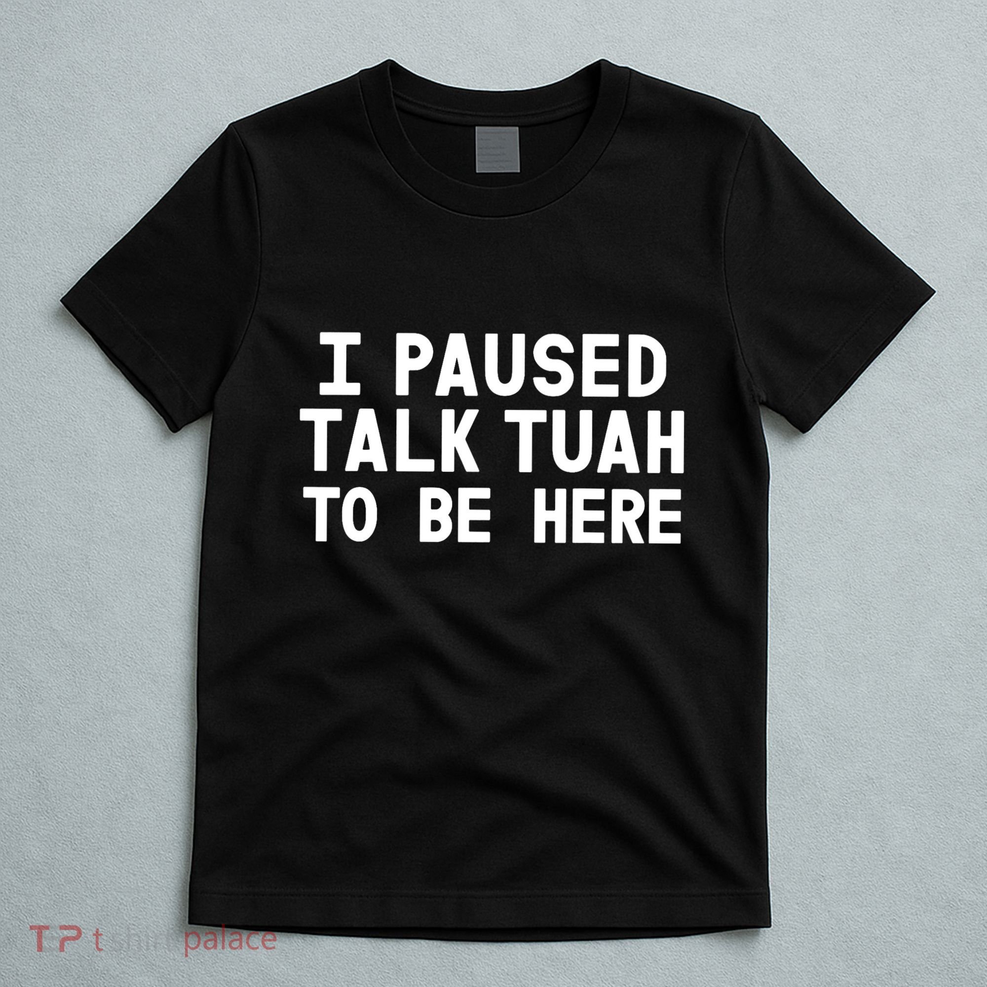 I Paused Talk Tuah To Be Here Funny Sarcastic Saying T-Shirt