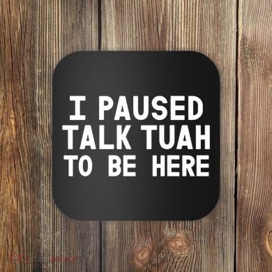 I Paused Talk Tuah To Be Here Funny Sarcastic Saying Coaster