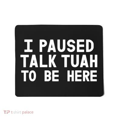I Paused Talk Tuah To Be Here Funny Sarcastic Saying Mousepad