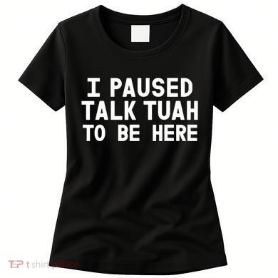 I Paused Talk Tuah To Be Here Funny Sarcastic Saying Women's T-Shirt