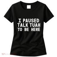 I Paused Talk Tuah To Be Here Funny Sarcastic Saying Women's T-Shirt thumb 0