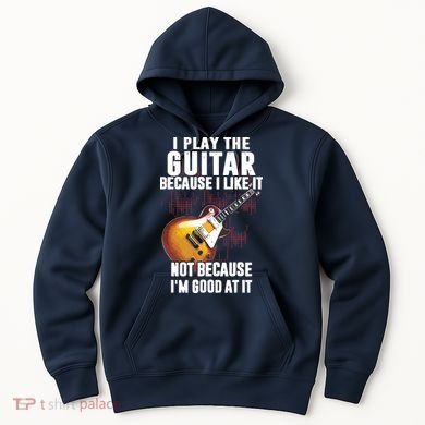 I Play The Guitar Because I Like It Not Because Im Good At Hoodie