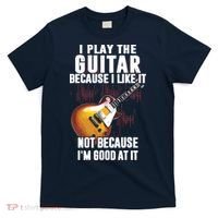 I Play The Guitar Because I Like It Not Because Im Good At T-Shirt thumb 0