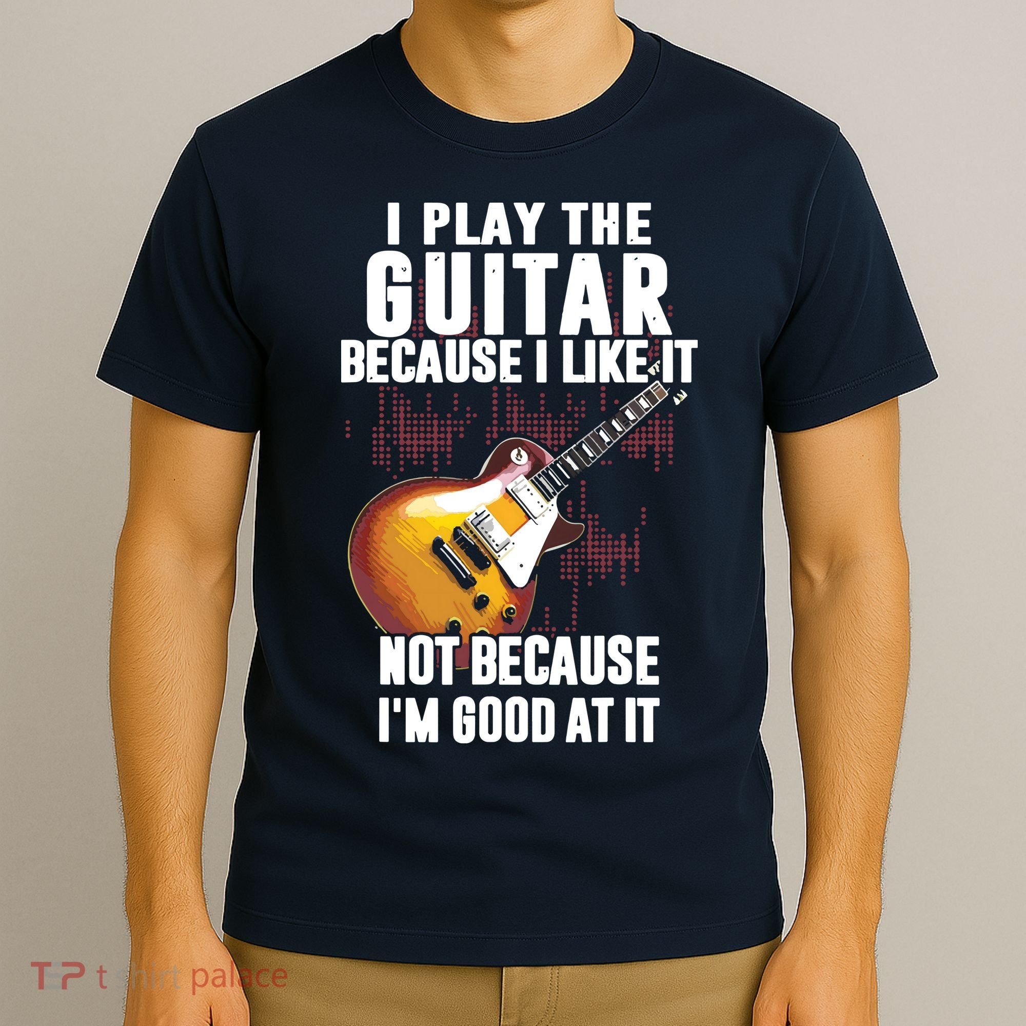 I Play The Guitar Because I Like It Not Because Im Good At T-Shirt