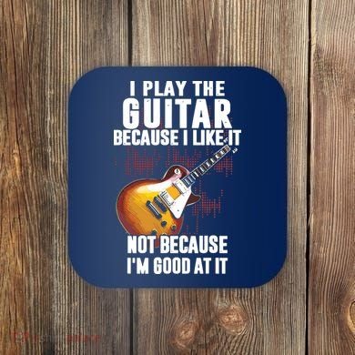 I Play The Guitar Because I Like It Not Because Im Good At Coaster