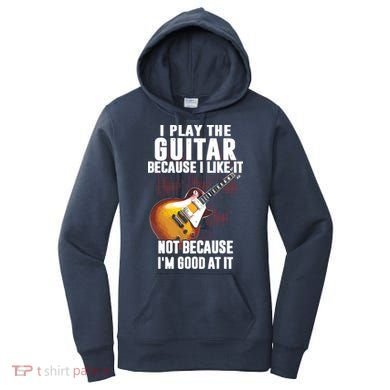 I Play The Guitar Because I Like It Not Because Im Good At Women's Hoodie