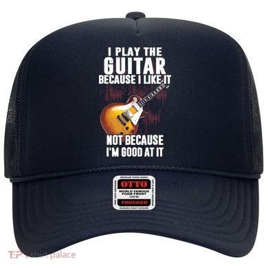 I Play The Guitar Because I Like It Not Because Im Good At Hat