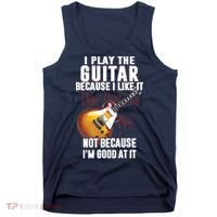 I Play The Guitar Because I Like It Not Because Im Good At Tank Top thumb 0