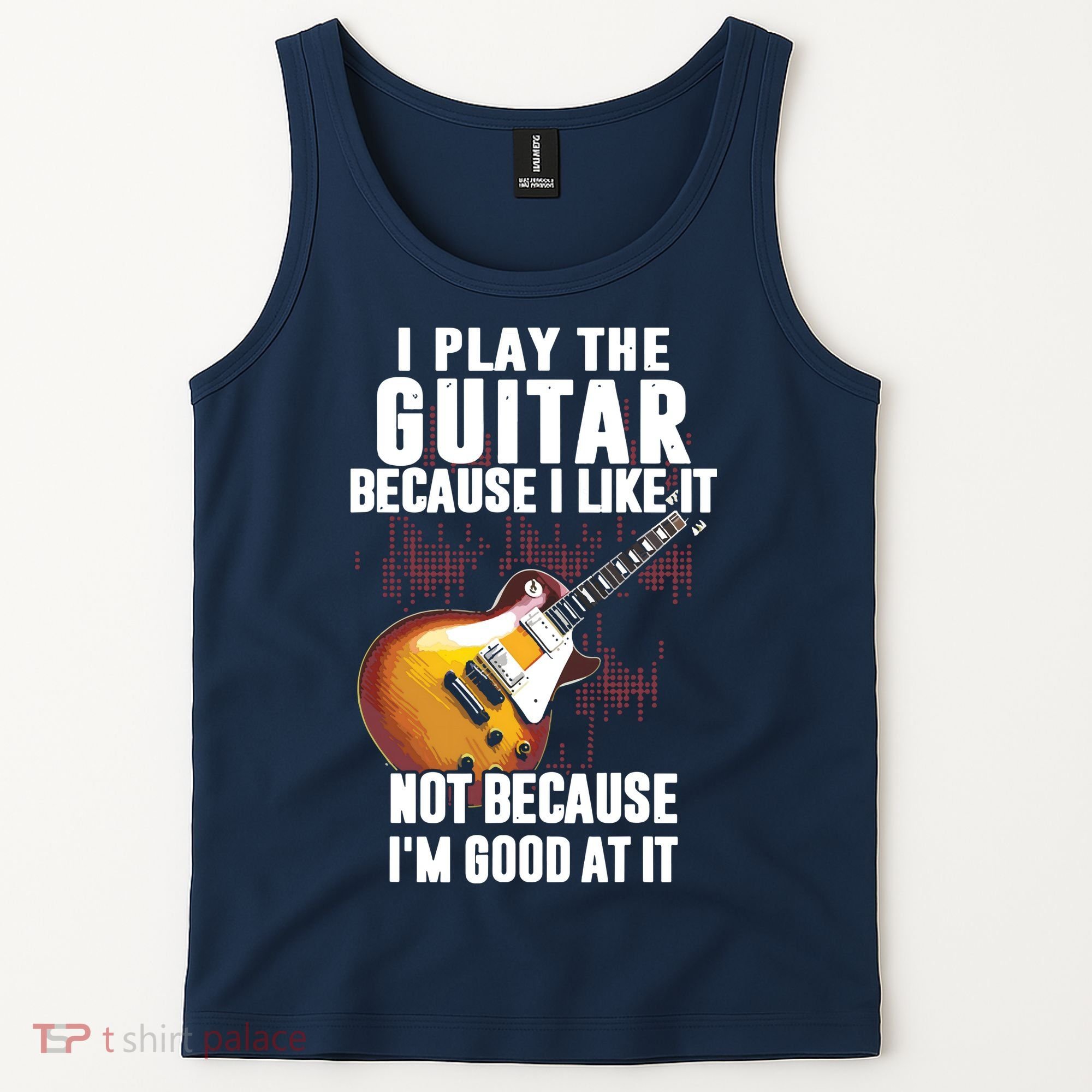 I Play The Guitar Because I Like It Not Because Im Good At Tank Top