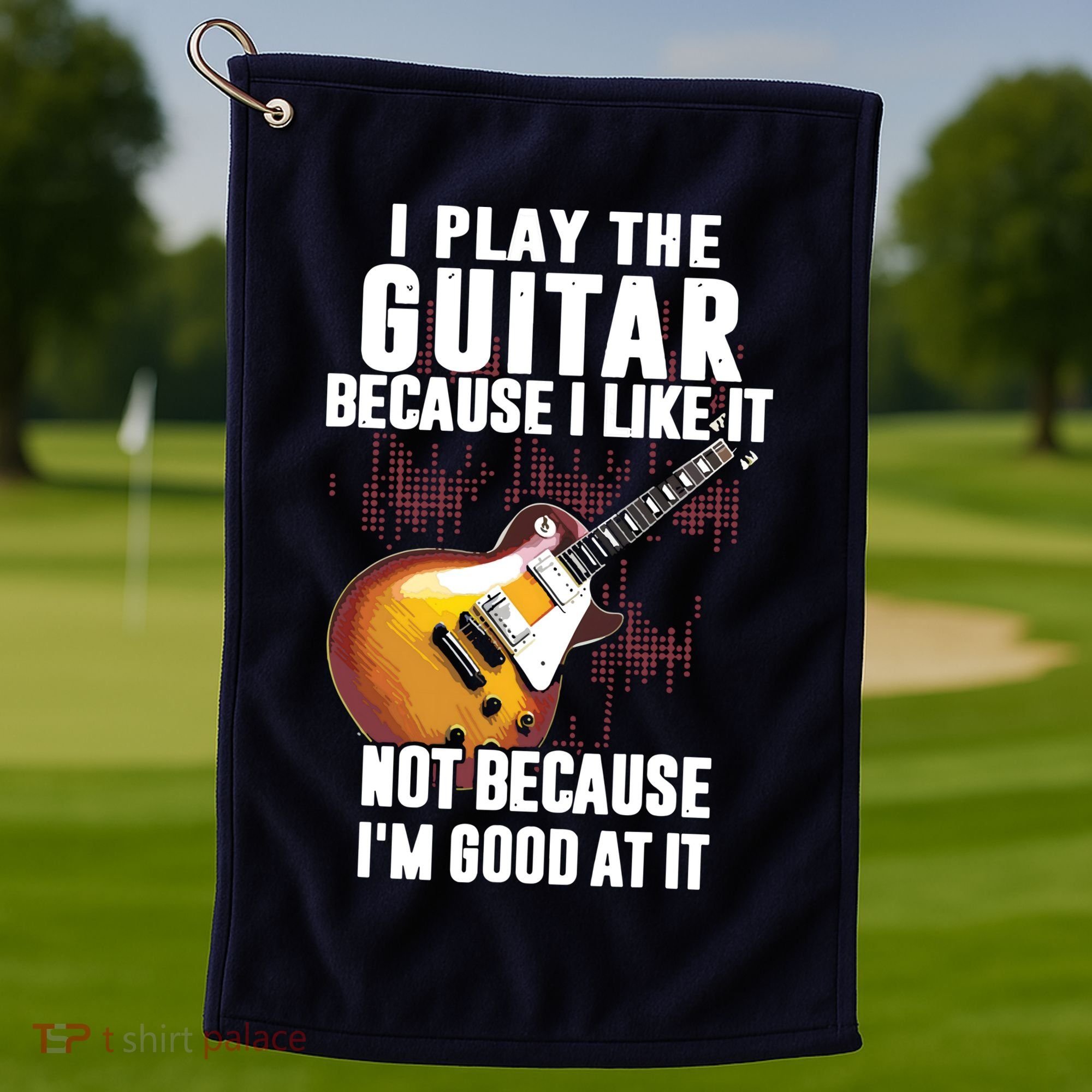 I Play The Guitar Because I Like It Not Because Im Good At Golf Towel