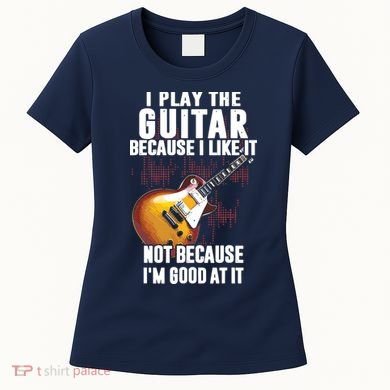 I Play The Guitar Because I Like It Not Because Im Good At Women's T-Shirt