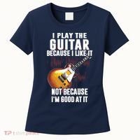 I Play The Guitar Because I Like It Not Because Im Good At Women's T-Shirt thumb 0