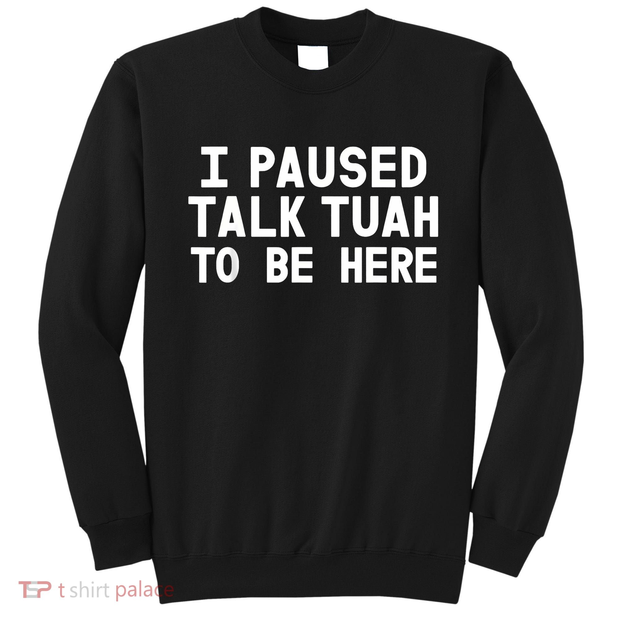 I Paused Talk Tuah To Be Here Funny Sarcastic Saying Sweatshirt