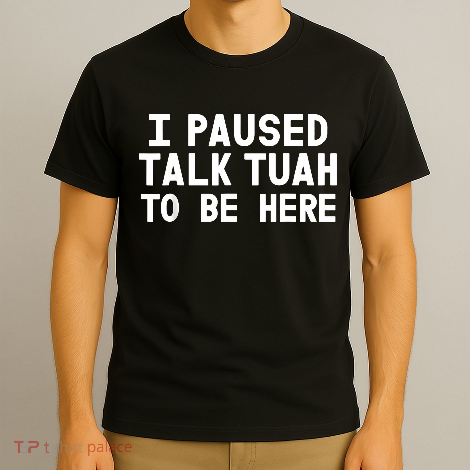 I Paused Talk Tuah To Be Here Funny Sarcastic Saying T-Shirt