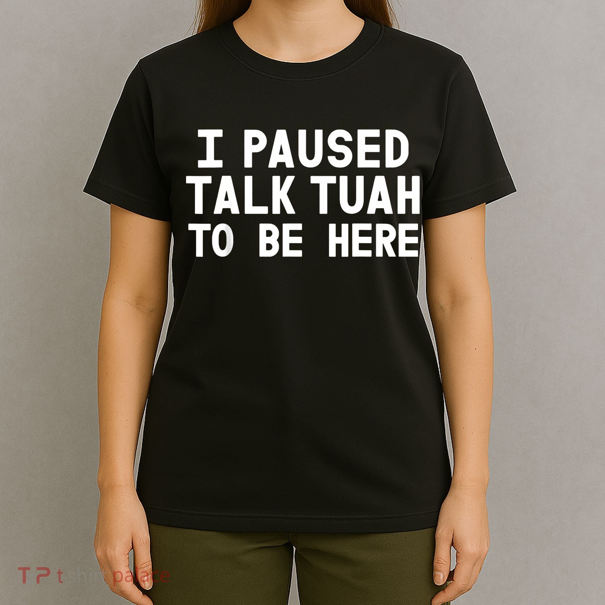 I Paused Talk Tuah To Be Here Funny Sarcastic Saying T-Shirt