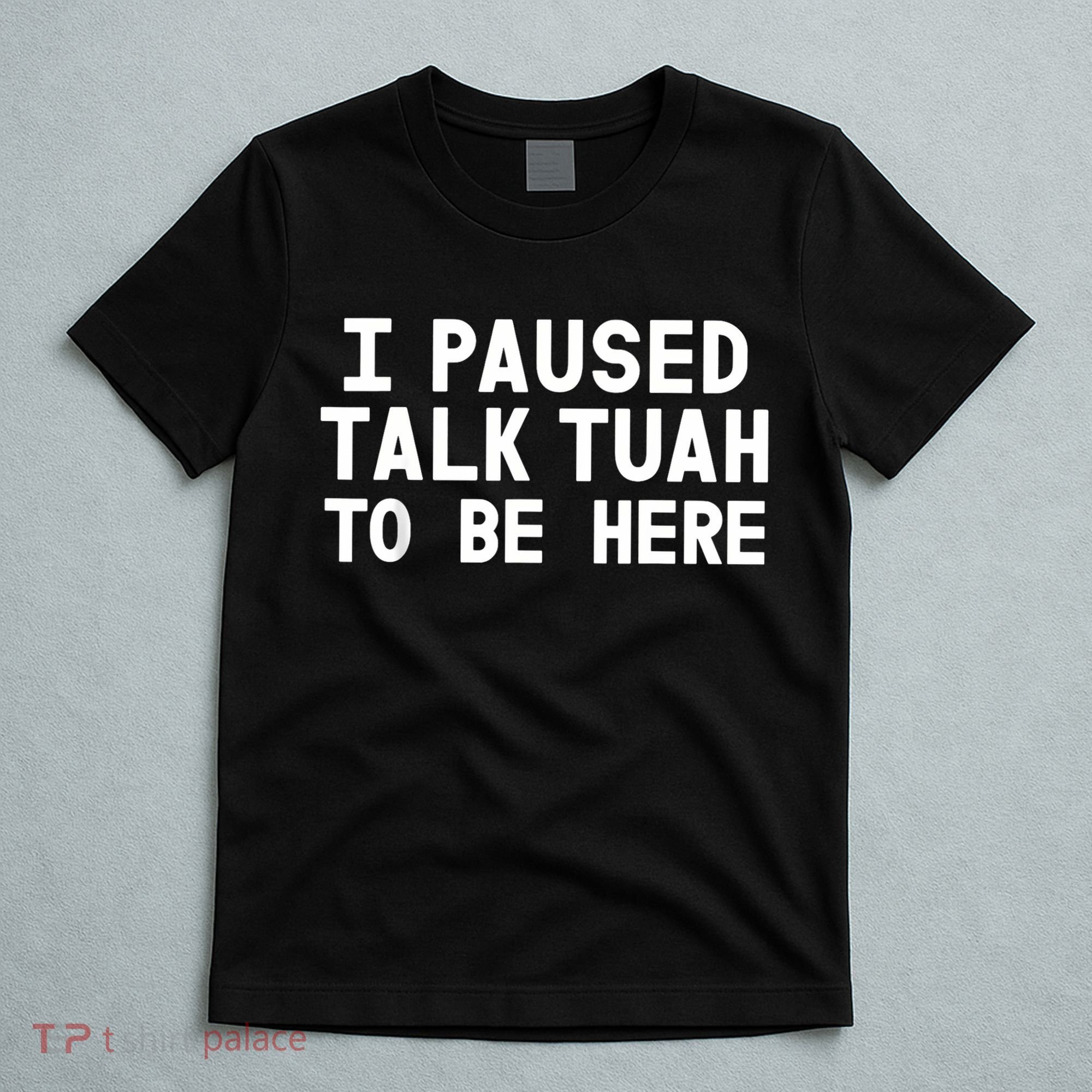 I Paused Talk Tuah To Be Here Funny Sarcastic Saying T-Shirt